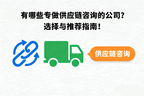 有哪些專做供應(yīng)鏈咨詢的公司？選擇與推薦指南！