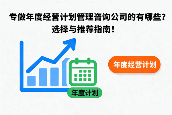 專做年度經(jīng)營計(jì)劃管理咨詢公司的有哪些？選擇與推薦指南！