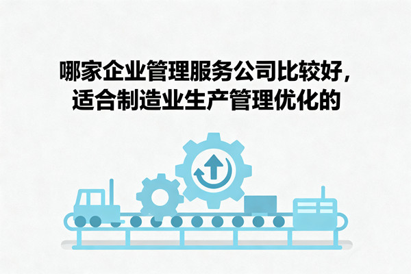 哪家企業(yè)管理服務(wù)公司比較好，適合制造業(yè)生產(chǎn)管理優(yōu)化的