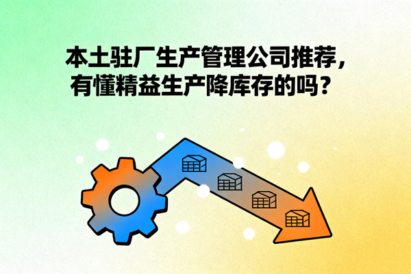 本土駐廠生產(chǎn)管理公司推薦，有懂精益生產(chǎn)降庫存的嗎？