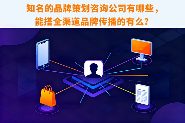 知名的品牌策劃咨詢公司有哪些，能搭全渠道品牌傳播的有么？